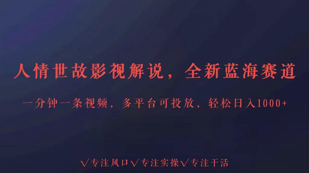 全新蓝海赛道人情世故解说，多平台投放轻松日入3000+-百盛轻创