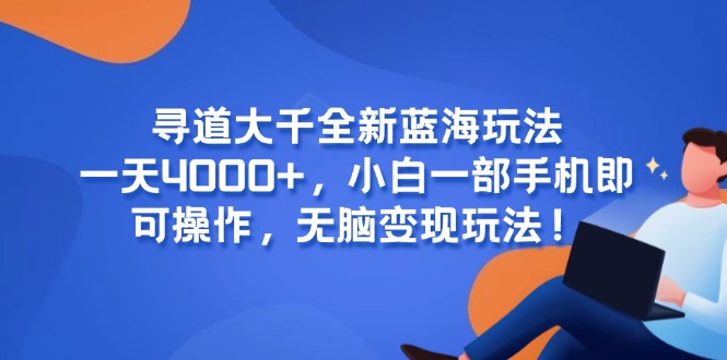 寻道大千全新蓝海玩法，一天4000+，小白一部手机即可操作，无脑变现玩法！-小艾项目网