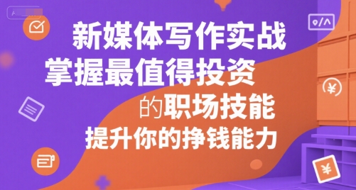 新媒体写作实战，学握最值得投资的职场技能，提升你的挣钱能力-百盛轻创