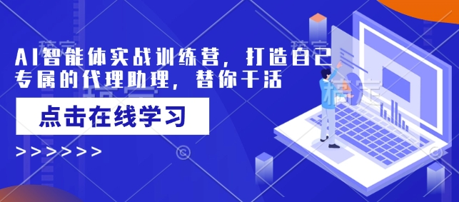 AI智能体实战训练营,打造自己专属的代理助理,替你干活