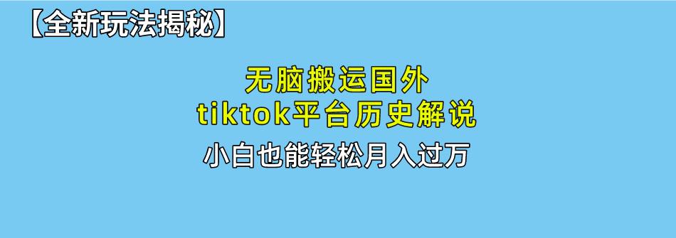 无脑搬运国外tiktok历史解说 无需剪辑，简单操作，轻松实现月入过万-小艾项目网