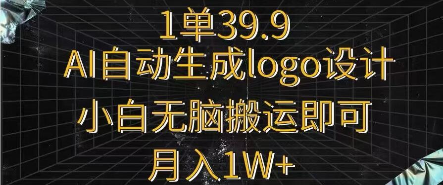 一单39.9，AI自动生成LOGO设计，小白无脑搬运即可，月入1w+-百盛轻创