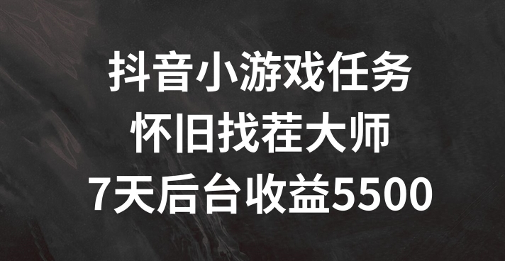抖音小游戏任务，怀旧找茬，7天收入5500+【揭秘】-小艾项目网