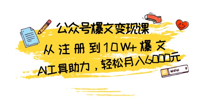 公众号爆文变现课：从注册到10W+爆文，AI工具助力，轻松月入6000元-百盛轻创