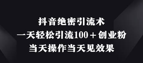 抖音绝密引流术，一天轻松引流100+创业粉，当天操作当天见效果-小艾项目网