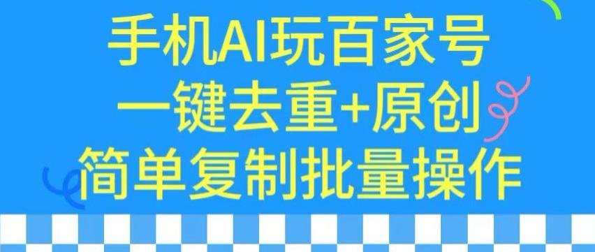 用手机AI玩百家号，一键去重+原创，简单复制批量操作【揭秘】-百盛轻创