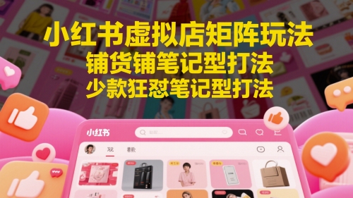 小红书虚拟店矩阵玩法，铺货铺笔记型打法，少款狂怼笔记型打法-百盛轻创