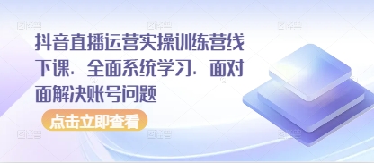 抖音直播运营实操训练营线下课，全面系统学习，面对面解决账号问题-百盛轻创