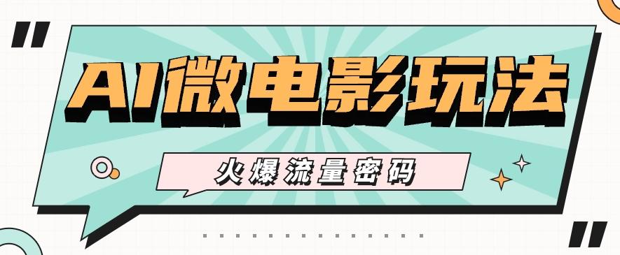 最近爆火的AI微电影玩法，零门槛新手也能制作原创作品，多种变现方式【视频+工具】-百盛轻创