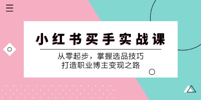 小红书买手实战课:从零起步,掌握选品技巧,打造职业博主变现之路-小艾项目网