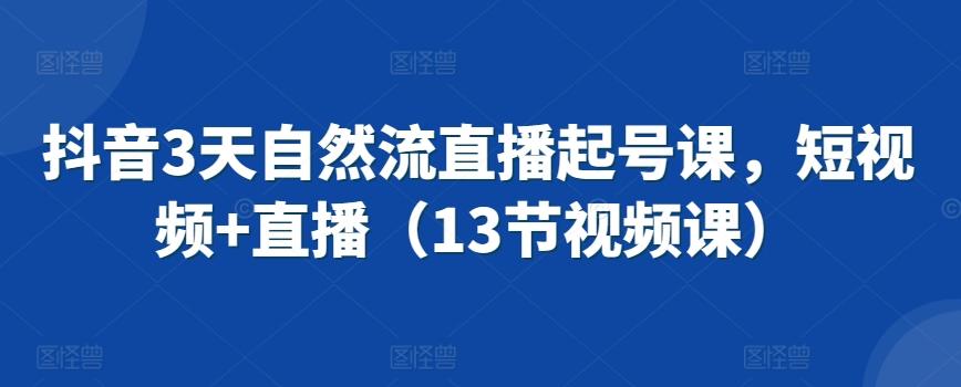 抖音3天自然流直播起号课，短视频+直播(13节视频课)-百盛轻创