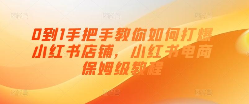 0到1手把手教你如何打爆小红书店铺，小红书电商保姆级教程-小艾项目网