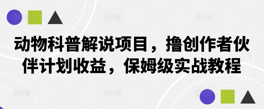 动物科普解说项目，撸创作者伙伴计划收益，保姆级实战教程-小艾项目网