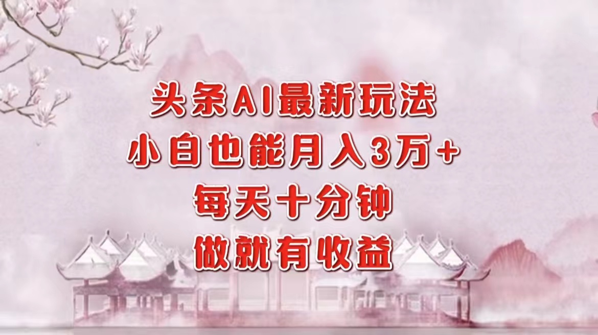 头条AI最新玩法,小白轻松月入三万+,每天十分钟,做就有收益-小艾项目网