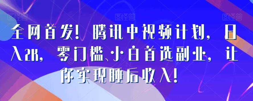 全网首发！腾讯中视频计划，日入2K，零门槛、小白首选副业，让你实现睡后收入！-小艾项目网