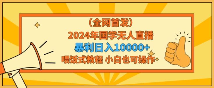 全网首发2024年国学无人直播暴力日入1w，加喂饭式教程，小白也可操作【揭秘】-百盛轻创