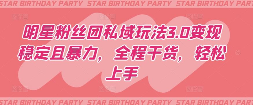 明星粉丝团私域玩法3.0变现稳定且暴力，全程干货，轻松上手【揭秘】-百盛轻创