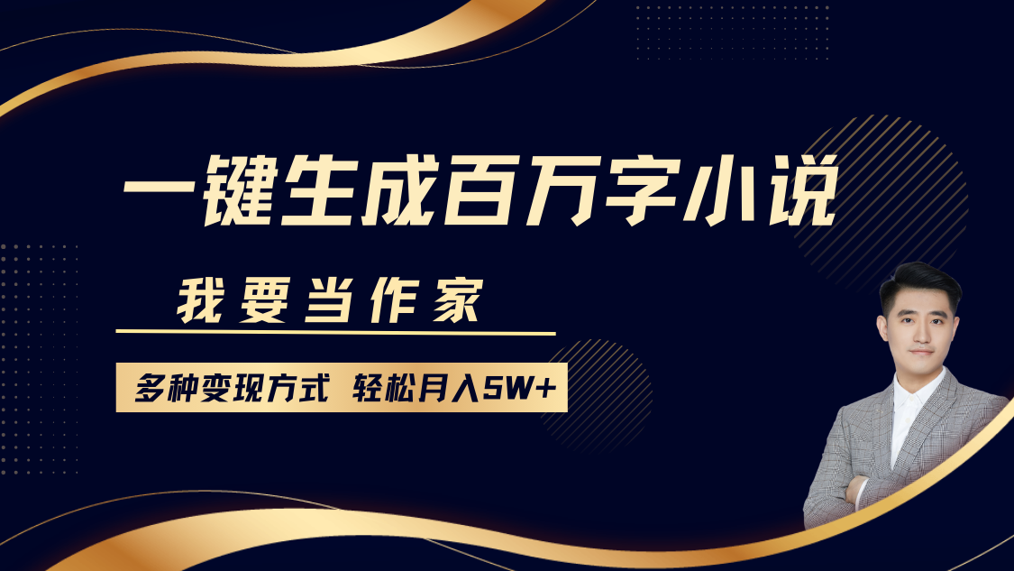 我要当作家，一键生成百万字小说，多种变现方式，轻松月入5W+-百盛轻创