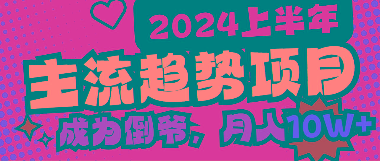 2024上半年主流趋势项目，打造中间商模式，成为倒爷，易上手，用心做，…-百盛轻创