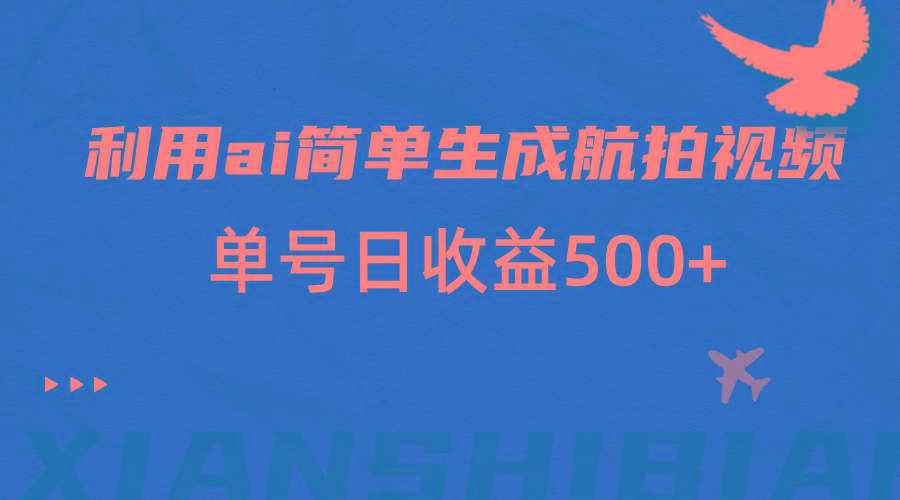 利用ai简单复制粘贴，生成航拍视频，单号日收益500+-百盛轻创