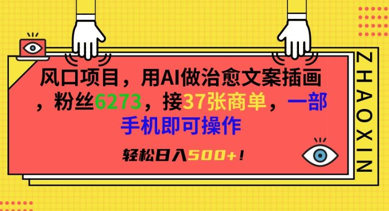 风口项目，用AI做治愈文案插画，粉丝6273，接37张商单，一部手机即可操作，轻松日入500+【揭秘】-百盛轻创