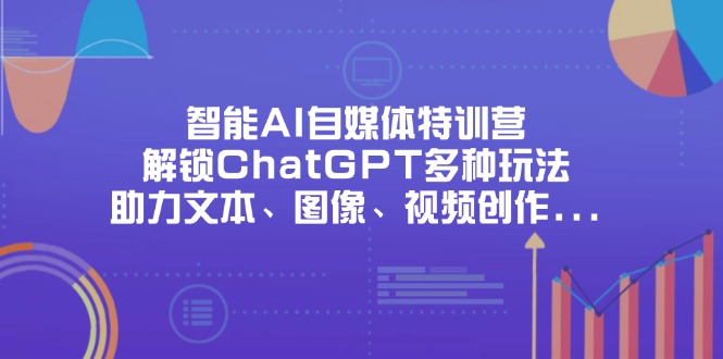 智能AI自媒体特训营，解锁ChatGPT多种玩法，助力文本、图像、视频创作…-百盛轻创