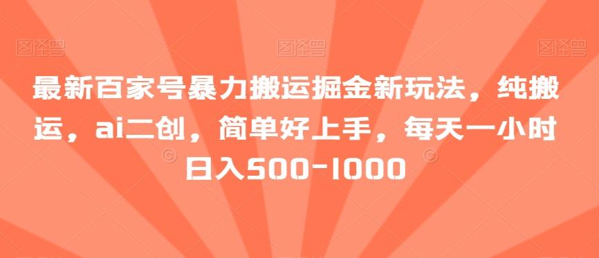 最新百家号暴力搬运掘金新玩法，纯搬运，ai二创，简单好上手，每天一小时日入500-1000【揭秘】-百盛轻创