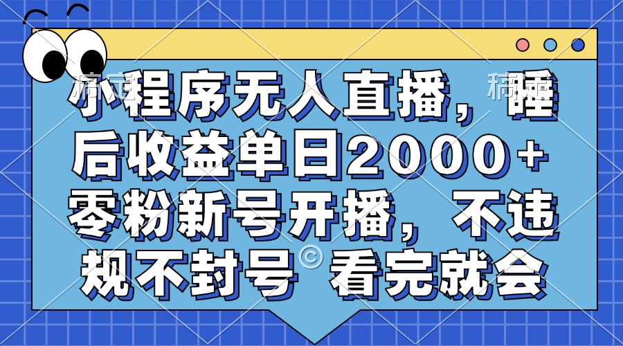 小程序无人直播，睡后收益单日2000+ 零粉新号开播，不违规不封号 看完就会-百盛轻创