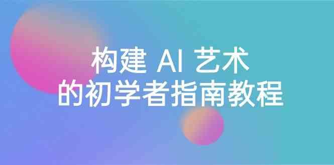 Stable Diffusion 101：构建 AI 艺术的初学者指南教程-16节课-中英字幕-百盛轻创