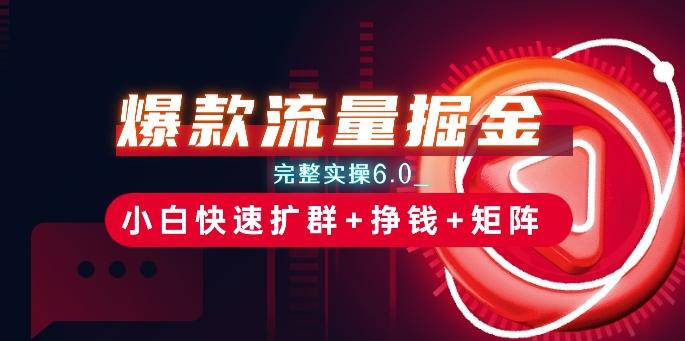爆款流量掘金_完整实操6.0_小白快速扩群+挣钱+矩阵思路【揭秘】-百盛轻创
