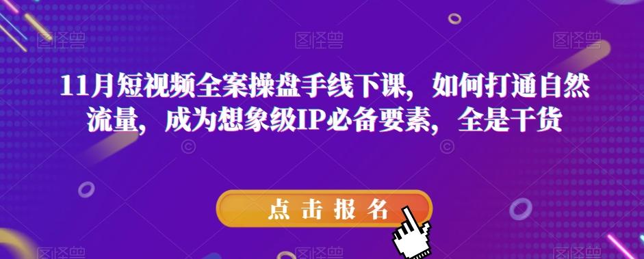 11月短视频全案操盘手线下课，如何打通自然流量，成为想象级IP必备要素，全是干货-小艾项目网