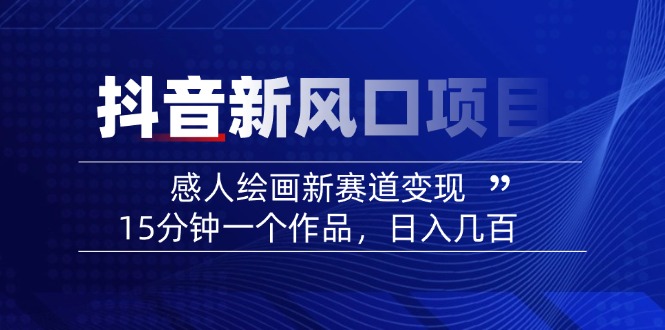 2025抖音新风口项目：感人绘画新赛道变现，15分钟一个作品，日入几百-百盛轻创