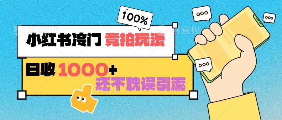 小红书冷门 竞拍玩法 日收1000+ 不耽误引流 可以做店铺 可以做私域-百盛轻创