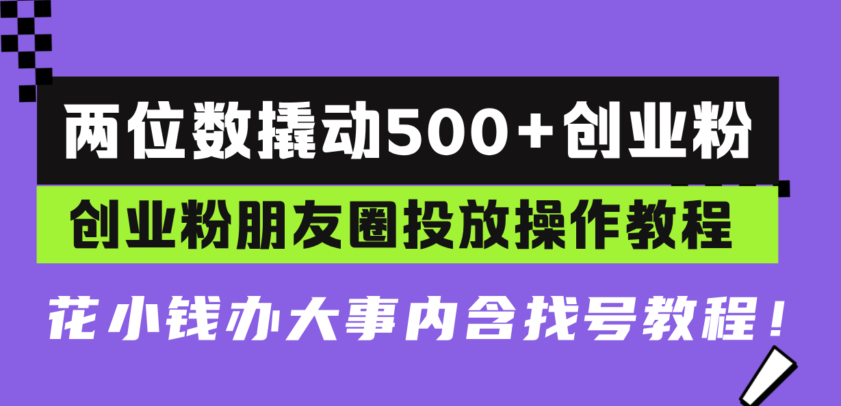 两位数撬动500+创业粉，创业粉朋友圈投放操作教程，花小钱办大事内含找…-百盛轻创