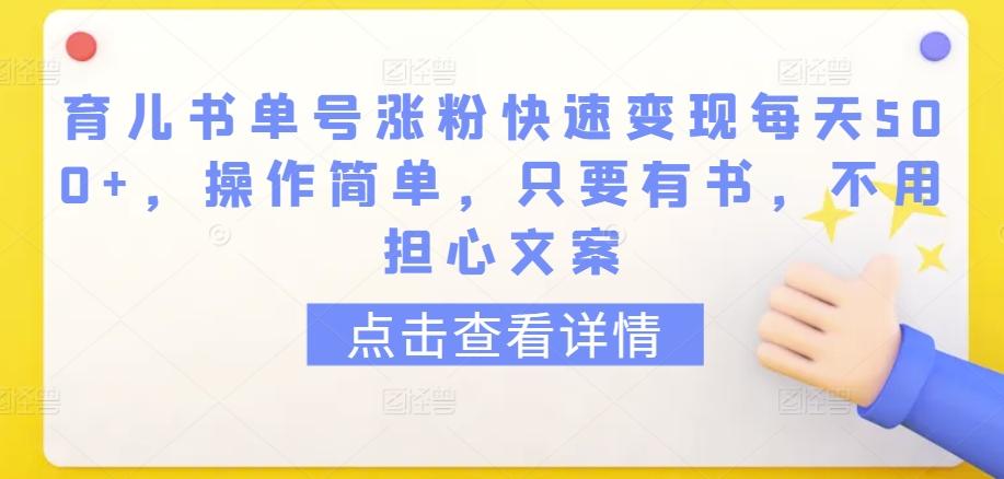 育儿书单号涨粉快速变现每天500+，操作简单，只要有书，不用担心文案【揭秘】-百盛轻创