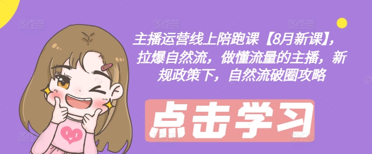 主播运营线上陪跑课【8月新课】，拉爆自然流，做懂流量的主播，新规政策下，自然流破圈攻略-小艾项目网