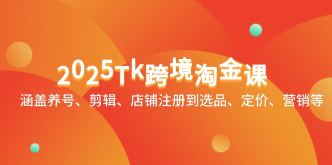 2025Tk跨境淘金课：涵盖养号、剪辑、店铺注册到选品、定价、营销等-百盛轻创
