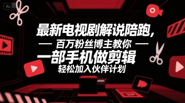 最新电视剧解说陪跑，百万粉丝博主教你一部手机做剪辑，轻松加入伙伴计划-小艾项目网