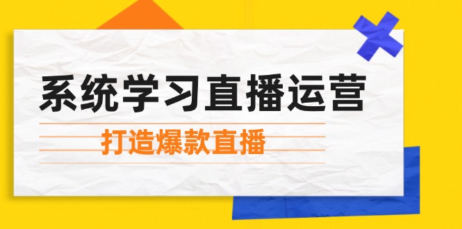 系统学习直播运营：掌握起号方法、主播能力、小店随心推，打造爆款直播-百盛轻创