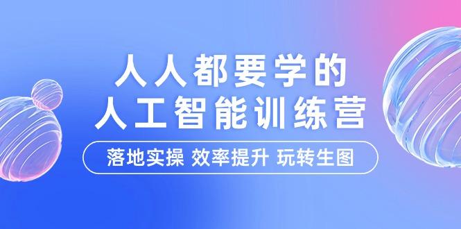 (9872期)人人都要学的-人工智能特训营，落地实操 效率提升 玩转生图(22节课)-百盛轻创