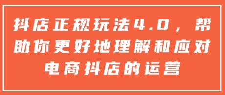 抖店正规玩法4.0，帮助你更好地理解和应对电商抖店的运营-百盛轻创