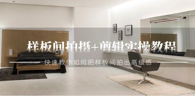 样板间拍摄+剪辑实操教程，快速教你如何把样板间拍出高级感(51节课)-百盛轻创
