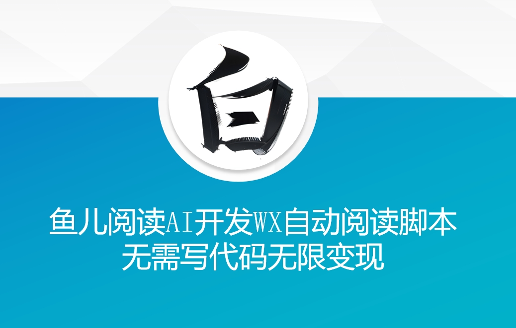 ‘鱼儿阅读’利用AI无需写代码开发自动微信自动阅读脚本无限变现【揭秘】-百盛轻创
