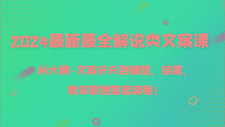 2024最新最全解说类文案课，从大纲-文案开头到铺垫，结尾，教你原创整套流程！-百盛轻创