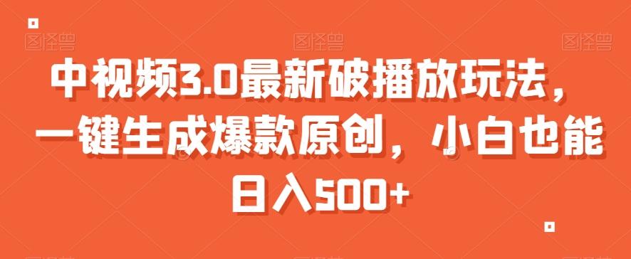 中视频3.0最新破播放玩法，一键生成爆款原创，小白也能日入500+【揭秘】-百盛轻创
