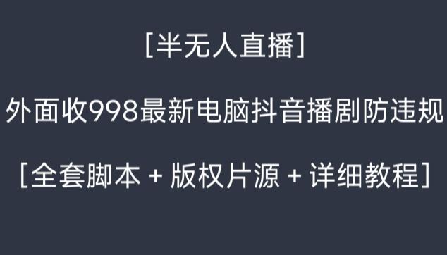外面收998最新半无人直播电脑抖音播剧防违规【全套脚本＋版权片源＋详细教程】-百盛轻创