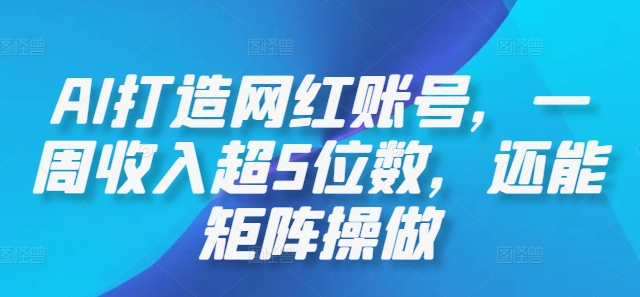 AI打造网红账号，一周收入超5位数，还能矩阵操做-百盛轻创