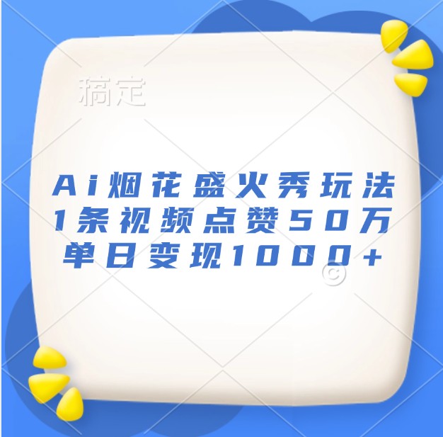Ai烟花盛火秀玩法，1条视频点赞50万，单日变现1000+-小艾项目网