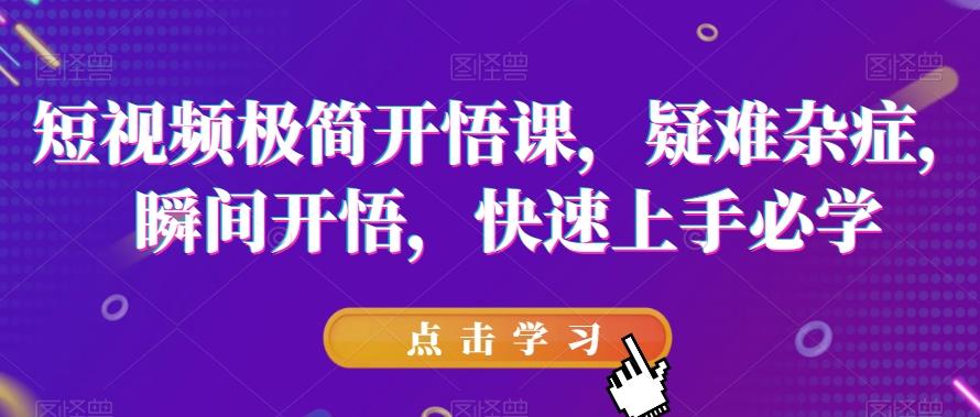 短视频极简开悟课，​疑难杂症，瞬间开悟，快速上手必学-小艾项目网