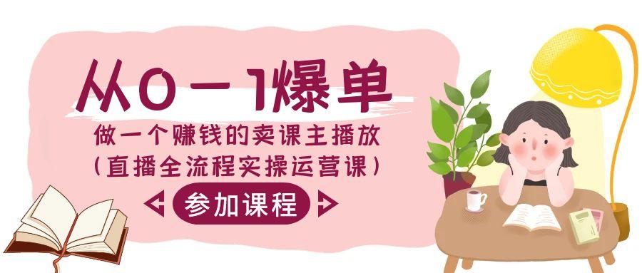 从0-1爆单-做一个赚钱的卖课主播放(直播全流程实操运营课)-百盛轻创